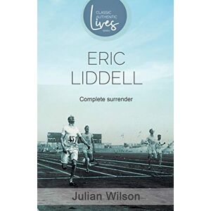 Wilson Complete Surrender: Eric Liddell ( Classic Authentic Lives Series): Complete Surrender, Biography of Eric Liddell Wilson Complete Surrender: Eric Liddell ( Classic Authentic Lives Series): Complete Surrender, Biography of Eric Liddell