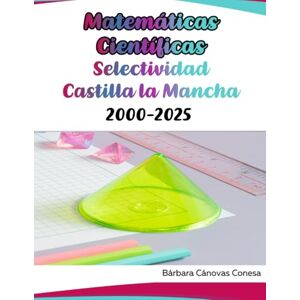 Cánovas Conesa, Bárbara Matemáticas Científicas Selectividad Castilla la Mancha 2000-2025 (Exámenes Resueltos de Selectividad de la Universidad de Castilla la Mancha) Cánovas Conesa, Bárbara Matemáticas Científicas Selectividad Castilla la Mancha 2000-2025 (Exámenes Resueltos de Selectividad de la Universidad de Castilla la Mancha)