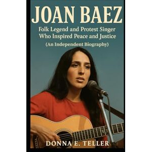 E. Teller, Donna JOAN BAEZ: Folk Legend and Protest Singer Who Inspired Peace and Justice (An Independent Biography) E. Teller, Donna JOAN BAEZ: Folk Legend and Protest Singer Who Inspired Peace and Justice (An Independent Biography)