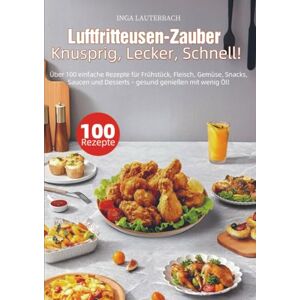 Lauterbach, Inga Luftfritteusen-Zauber – Knusprig, Lecker, Schnell!: Über 100 einfache Rezepte für Frühstück, Fleisch, Gemüse, Snacks, Saucen und Desserts – gesund genießen mit wenig Öl! Lauterbach, Inga Luftfritteusen-Zauber – Knusprig, Lecker, Schnell!: Über 100 einfache Rezepte für Frühstück, Fleisch, Gemüse, Snacks, Saucen und Desserts – gesund genießen mit wenig Öl!