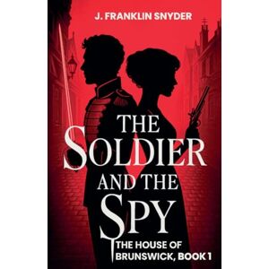 Snyder, J Franklin The Soldier and the Spy: 1 (The House of Brunswick) Snyder, J Franklin The Soldier and the Spy: 1 (The House of Brunswick)