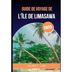 Lina, Solara T. GUIDE DE VOYAGE DE L'ÎLE DE LIMASAWA.: Tout ce que vous devez savoir avant de visiter les Philippines Île. Lina, Solara T. GUIDE DE VOYAGE DE L'ÎLE DE LIMASAWA.: Tout ce que vous devez savoir avant de visiter les Philippines Île.