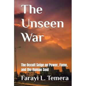 Temera, Farayi L. The Unseen War: The Occult Seige on Power, Fame, and the Human Soul Temera, Farayi L. The Unseen War: The Occult Seige on Power, Fame, and the Human Soul