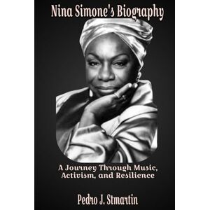 J. Stmartin, Pedro Nina Simone's Biography: A Journey Through Music, Activism, and Resilience J. Stmartin, Pedro Nina Simone's Biography: A Journey Through Music, Activism, and Resilience