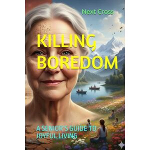 Cross KILLING BOREDOM: A SENIOR’S GUIDE TO JOYFUL LIVING Cross KILLING BOREDOM: A SENIOR’S GUIDE TO JOYFUL LIVING