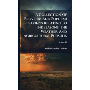 Denham, Michael Aislabie A Collection Of Proverbs And Popular Sayings Relating To The Seasons, The Weather, And Agricultural Pursuits Denham, Michael Aislabie A Collection Of Proverbs And Popular Sayings Relating To The Seasons, The Weather, And Agricultural Pursuits