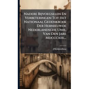 Konijnenburg, J Nadere Bijvoegselen En Verbeteringen Tot Het Nationaal Gedenkboek Der Hernieuwde Nederlandsche Unie, Van Den Jare Mdcccxiii.... Konijnenburg, J Nadere Bijvoegselen En Verbeteringen Tot Het Nationaal Gedenkboek Der Hernieuwde Nederlandsche Unie, Van Den Jare Mdcccxiii....