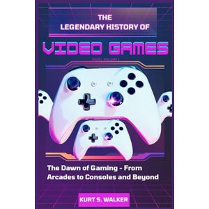 Walker, Kurt S. THE LEGENDARY HISTORY OF VIDEO GAMES (2025), VOLUME 1: The Dawn of Gaming From Arcades to Consoles and Beyond Walker, Kurt S. THE LEGENDARY HISTORY OF VIDEO GAMES (2025), VOLUME 1: The Dawn of Gaming From Arcades to Consoles and Beyond