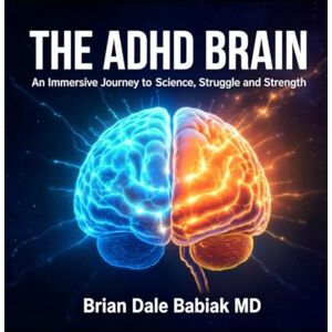 Babiak MD, Brian Dale The ADHD Brain: An Immersive Journey Through Science, Struggle and Strength: Diagnosis, Assessment, and Treatment Strategies for the ADHD Brain—From Medication to Executive Function and Sleep Babiak MD, Brian Dale The ADHD Brain: An Immersive Journey Through Science, Struggle and Strength: Diagnosis, Assessment, and Treatment Strategies for the ADHD Brain—From Medication to Executive Function and Sleep