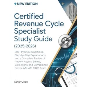 Jobe, Ashley CERTIFIED REVENUE CYCLE SPECIALIST STUDY GUIDE (2025-2026): 600+ Practice Questions, Step-by-Step Explanations, and a Complete Review of Patient ... and Compliance for the AAHAM CRCS Exam Jobe, Ashley CERTIFIED REVENUE CYCLE SPECIALIST STUDY GUIDE (2025-2026): 600+ Practice Questions, Step-by-Step Explanations, and a Complete Review of Patient ... and Compliance for the AAHAM CRCS Exam