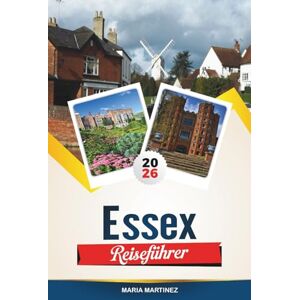 MARTINEZ, MARIA ESSEX REISEFÜHRER 2026: Entdecken Sie Englands Küstenzauber mit Küstenstädten, Spaziergängen auf dem Land, historischen Dörfern, Gärten und Reisetipps MARTINEZ, MARIA ESSEX REISEFÜHRER 2026: Entdecken Sie Englands Küstenzauber mit Küstenstädten, Spaziergängen auf dem Land, historischen Dörfern, Gärten und Reisetipps