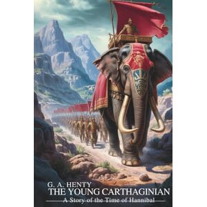 Henty, G. A. The Young Carthaginian: A Story of the Time of Hannibal: War, Honor, and Ancient Adventure (Annotated) Henty, G. A. The Young Carthaginian: A Story of the Time of Hannibal: War, Honor, and Ancient Adventure (Annotated)
