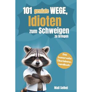 Seibel, Mali 101 geniale Wege, Idioten zum Schweigen zu bringen: Das humorvolle Überlebenshandbuch für Büro, Familie und alle, die umgeben von Idioten sind Seibel, Mali 101 geniale Wege, Idioten zum Schweigen zu bringen: Das humorvolle Überlebenshandbuch für Büro, Familie und alle, die umgeben von Idioten sind