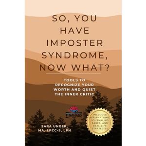 Unger, Sara So, You Have Imposter Syndrome, Now What?: Tools to Recognize Your Worth and Quiet the Inner Critic Unger, Sara So, You Have Imposter Syndrome, Now What?: Tools to Recognize Your Worth and Quiet the Inner Critic