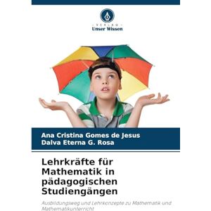 Gomes de Jesus, Ana Cristina Lehrkräfte für Mathematik in pädagogischen Studiengängen: Ausbildungsweg und Lehrkonzepte zu Mathematik und Mathematikunterricht Gomes de Jesus, Ana Cristina Lehrkräfte für Mathematik in pädagogischen Studiengängen: Ausbildungsweg und Lehrkonzepte zu Mathematik und Mathematikunterricht
