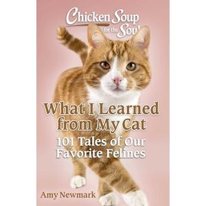 Newmark, Amy Chicken Soup for the Soul: What I Learned from My Cat: 101 Tales of Our Favorite Felines Newmark, Amy Chicken Soup for the Soul: What I Learned from My Cat: 101 Tales of Our Favorite Felines