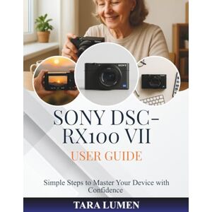 LUMEN, TARA Sony DSC-RX100 VII User Guide: Simple Steps to Master Your Device with Confidence (Tech Made Simple) LUMEN, TARA Sony DSC-RX100 VII User Guide: Simple Steps to Master Your Device with Confidence (Tech Made Simple)