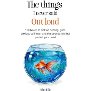 Ellis, Echo The Things I Never Said Out Loud: 100 Notes to Self on Healing, Grief, Anxiety, Self-love, and the Boundaries That Protect Your Heart Ellis, Echo The Things I Never Said Out Loud: 100 Notes to Self on Healing, Grief, Anxiety, Self-love, and the Boundaries That Protect Your Heart