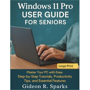 Sparks, Gideon R. Windows 11 Pro User Guide for Seniors: Master Your PC with Ease: Step-by-Step Tutorials, Productivity Tips, and Essential Features Sparks, Gideon R. Windows 11 Pro User Guide for Seniors: Master Your PC with Ease: Step-by-Step Tutorials, Productivity Tips, and Essential Features