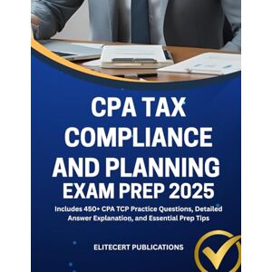 PUBLICATIONS, ELITECERT CPA TAX COMPLIANCE AND PLANNING EXAM PREP 2025: Includes 450+ CPA TCP Practice Questions, Detailed Answer Explanation, and Essential Prep Tips (CPA exams) PUBLICATIONS, ELITECERT CPA TAX COMPLIANCE AND PLANNING EXAM PREP 2025: Includes 450+ CPA TCP Practice Questions, Detailed Answer Explanation, and Essential Prep Tips (CPA exams)