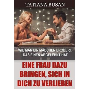 Busan, Tatiana Eine Frau dazu bringen, sich in dich zu verlieben: Wie sich eine Frau verliebt; Wie Sie eine Frau dazu bringen, nur Sie zu wollen; Mach ein Mädchen von dir besessen Busan, Tatiana Eine Frau dazu bringen, sich in dich zu verlieben: Wie sich eine Frau verliebt; Wie Sie eine Frau dazu bringen, nur Sie zu wollen; Mach ein Mädchen von dir besessen