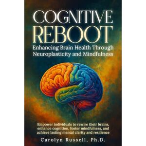 Russell, Carolyn Cognitive Reboot: Enhancing Brain Health Through Neuroplasticity and Mindfulness": Empower individuals to rewire their brains, enhance cognition, foster mindfulness, mental clarity & resilience. Russell, Carolyn Cognitive Reboot: Enhancing Brain Health Through Neuroplasticity and Mindfulness": Empower individuals to rewire their brains, enhance cognition, foster mindfulness, mental clarity & resilience.