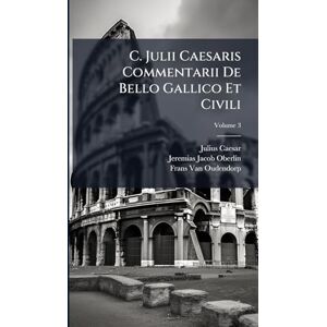 Caesar, Julius C. Julii Caesaris Commentarii De Bello Gallico Et Civili Caesar, Julius C. Julii Caesaris Commentarii De Bello Gallico Et Civili