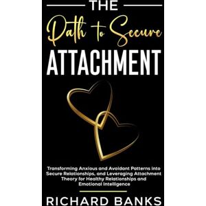 Banks, Richard The Path to Secure Attachment: Transforming Anxious and Avoidant Patterns into Secure Relationships, and Leveraging Attachment Theory for Healthy ... Healthy Relationships with Attachment Theory) Banks, Richard The Path to Secure Attachment: Transforming Anxious and Avoidant Patterns into Secure Relationships, and Leveraging Attachment Theory for Healthy ... Healthy Relationships with Attachment Theory)