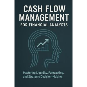 Van Der Post, Hayden Cash Flow Management for Financial Analysts: Mastering Liquidity, Forecasting, and Strategic Decision-Making Van Der Post, Hayden Cash Flow Management for Financial Analysts: Mastering Liquidity, Forecasting, and Strategic Decision-Making