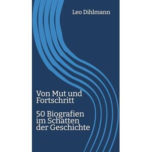 Dihlmann, Leo Von Mut und Fortschritt: 50 Biografien im Schatten der Geschichte Dihlmann, Leo Von Mut und Fortschritt: 50 Biografien im Schatten der Geschichte