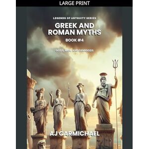 Carmichael, Aj Greek and Roman Myths: Gods, Men, and Demigods: 4 (Legends of Antiquity) Carmichael, Aj Greek and Roman Myths: Gods, Men, and Demigods: 4 (Legends of Antiquity)