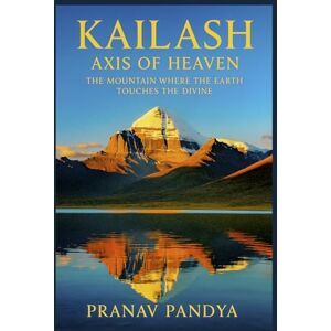 PANDYA, PRANAV KAILASH Axis of Heaven: The Mountain Where the Earth Touches the Divine PANDYA, PRANAV KAILASH Axis of Heaven: The Mountain Where the Earth Touches the Divine
