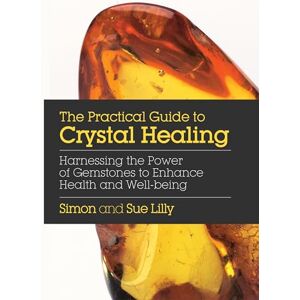 Simon Lilly The Practical Guide to Crystal Healing: Harnessing the Power of Gemstones to Enhance Health and Well-Being Simon Lilly The Practical Guide to Crystal Healing: Harnessing the Power of Gemstones to Enhance Health and Well-Being