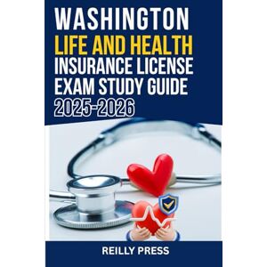 PRESS, REILLY WASHINGTON LIFE AND HEALTH INSURANCE LICENSE EXAM STUDY GUIDE 2025-2026: STEP BY STEP PREPARTION FOR THE WASHINGTON INSURANCE LICENSE EXAM PRESS, REILLY WASHINGTON LIFE AND HEALTH INSURANCE LICENSE EXAM STUDY GUIDE 2025-2026: STEP BY STEP PREPARTION FOR THE WASHINGTON INSURANCE LICENSE EXAM