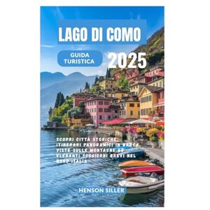 Siller, Henson LAGO DI COMO GUIDA TURISTICA 2025: Scopri città storiche, itinerari panoramici in barca, viste sulle montagne ed eleganti soggiorni brevi nel Nord Italia Siller, Henson LAGO DI COMO GUIDA TURISTICA 2025: Scopri città storiche, itinerari panoramici in barca, viste sulle montagne ed eleganti soggiorni brevi nel Nord Italia