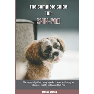 Nelson, Mason The Complete Guide for Shih-Poo: The essential guide to being a perfect owner and having an obedient, healthy, and happy Shih-Poo Nelson, Mason The Complete Guide for Shih-Poo: The essential guide to being a perfect owner and having an obedient, healthy, and happy Shih-Poo