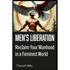 Riker, Conrad Men's Liberation: Reclaim Your Manhood in a Feminist World (Redpilled Progressive (satire)) Riker, Conrad Men's Liberation: Reclaim Your Manhood in a Feminist World (Redpilled Progressive (satire))