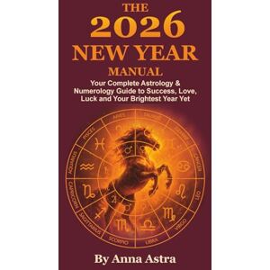 Astra, Anna The 2026 New Year Manual: Your Complete Astrology & Numerology Guide to Success, Love, Luck and Your Brightest Year Yet. Astra, Anna The 2026 New Year Manual: Your Complete Astrology & Numerology Guide to Success, Love, Luck and Your Brightest Year Yet.