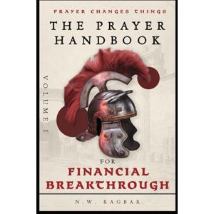 RAGBAR, N W The Prayer Handbook (Volume 1): A Strategic Guide to Powerful Faith-Filled Prayers, Wealth-Building Scriptural Declarations, and Divine Wisdom for ... Provision to Living in Abundance RAGBAR, N W The Prayer Handbook (Volume 1): A Strategic Guide to Powerful Faith-Filled Prayers, Wealth-Building Scriptural Declarations, and Divine Wisdom for ... Provision to Living in Abundance