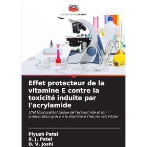 Patel, Piyush Effet protecteur de la vitamine E contre la toxicité induite par l'acrylamide: Effet toxicopathologique de l'acrylamide et son amélioration grâce à la vitamine E chez les rats Wistar Patel, Piyush Effet protecteur de la vitamine E contre la toxicité induite par l'acrylamide: Effet toxicopathologique de l'acrylamide et son amélioration grâce à la vitamine E chez les rats Wistar