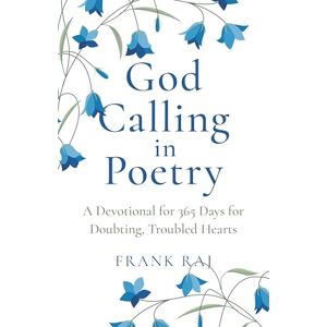 Raj, Frank God Calling in Poetry: A Devotional for 365 Days for Doubting, Troubled Hearts Raj, Frank God Calling in Poetry: A Devotional for 365 Days for Doubting, Troubled Hearts
