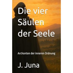 Juna, J. Die vier Säulen der Seele: Archonten der inneren Ordnung Juna, J. Die vier Säulen der Seele: Archonten der inneren Ordnung