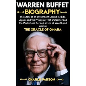 Parson, Charlie WARREN BUFFETT BIOGRAPHY: The Story of an Investment Legend his Life, Legacy, and the Principles That Outperformed the Market and Defined an Era of Wealth and Wisdom Parson, Charlie WARREN BUFFETT BIOGRAPHY: The Story of an Investment Legend his Life, Legacy, and the Principles That Outperformed the Market and Defined an Era of Wealth and Wisdom