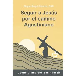Ciáurriz, Miguel Ángel Seguir a Jesús por el camino agustiniano: Lectio Divina con San Agustín Ciáurriz, Miguel Ángel Seguir a Jesús por el camino agustiniano: Lectio Divina con San Agustín