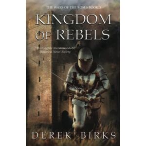 Birks, Derek Kingdom of Rebels: Volume 3 (The Wars of the Roses) Birks, Derek Kingdom of Rebels: Volume 3 (The Wars of the Roses)