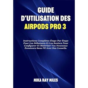 Ray Miles, Mika GUIDE D'UTILISATION DES AIRPODS PRO 3: Instructions Complètes Étape Par Étape Pour Les Débutants Et Les Seniors Pour Configurer Et Maîtriser Vos ... Fil Avec Des Conseils. (Apple Spark Guides) Ray Miles, Mika GUIDE D'UTILISATION DES AIRPODS PRO 3: Instructions Complètes Étape Par Étape Pour Les Débutants Et Les Seniors Pour Configurer Et Maîtriser Vos ... Fil Avec Des Conseils. (Apple Spark Guides)