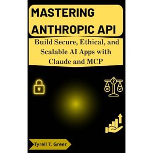 Greer, Tyrell T. Mastering Anthropic API: Build Secure, Ethical, and Scalable AI Apps with Claude and MCP: 5 (AI, Autonomous Agents & Enterprise Intelligence) Greer, Tyrell T. Mastering Anthropic API: Build Secure, Ethical, and Scalable AI Apps with Claude and MCP: 5 (AI, Autonomous Agents & Enterprise Intelligence)