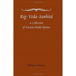 known, not Rig-Veda-Sanhitá: A Collection of Ancient Hindu Hymns, Constituting the First Ashtaka, or Book, of the Rig-Veda; etc. Translated from the Original Sanskrit, by H. H. Wilson known, not Rig-Veda-Sanhitá: A Collection of Ancient Hindu Hymns, Constituting the First Ashtaka, or Book, of the Rig-Veda; etc. Translated from the Original Sanskrit, by H. H. Wilson