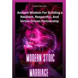 Love, Lovelyn MODERN STOIC MARRIAGE: Ancient Wisdom For Building a Resilient, Respectful, And Virtue-Driven Partnership (THE STOIC LIFE SERIES: A practical guide to live a calm and peaceful life) Love, Lovelyn MODERN STOIC MARRIAGE: Ancient Wisdom For Building a Resilient, Respectful, And Virtue-Driven Partnership (THE STOIC LIFE SERIES: A practical guide to live a calm and peaceful life)