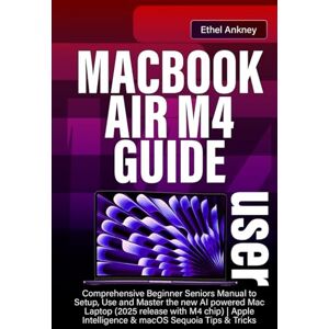 Ankney, Ethel MACBOOK AIR M4 USER GUIDE: Comprehensive Beginner Seniors Manual to Setup, Use and Master the new AI powered Mac Laptop (2025 release with M4 chip) Apple Intelligence & macOS Sequoia Tips & Tricks Ankney, Ethel MACBOOK AIR M4 USER GUIDE: Comprehensive Beginner Seniors Manual to Setup, Use and Master the new AI powered Mac Laptop (2025 release with M4 chip) Apple Intelligence & macOS Sequoia Tips & Tricks